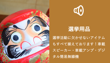 選挙用品 選挙活動に欠かせないアイテムもすべて揃えております！車載スピーカー・車載アンプ・デジタル簡易無線機