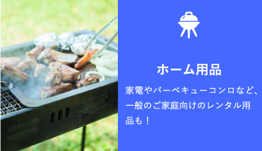 ホーム用品 家電やバーベキューコンロなど、一般のご家庭向けのレンタル用品も！