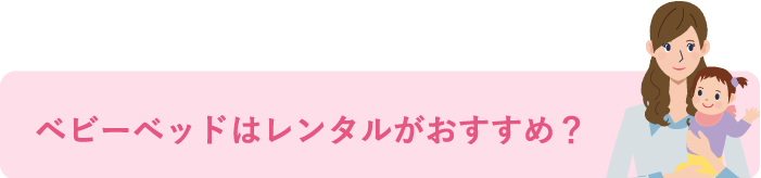 ベビーベッドはレンタルがおすすめ？